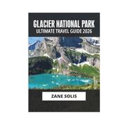 GLACIER NATIONAL PARK ULTIMATE TRAVEL GUIDE 2026