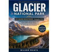 GLACIER-NATIONALPARK DER INSIDER-REISEFÜHRER • Ausgabe 2026: Verborgene Schätze, epische Wanderungen, landschaftlich reizvolle Fahrten, Wildtier ... Geheimnisse für ein unvergessliches Abenteuer