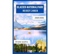 GLACIER-NATIONALPARK REISEFÜHRER 2025-2026: Epische Wanderwege, Bergseen und ungezähmte Wildnis im Herzen von Montana