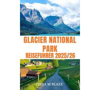 GLACIER NATIONALPARK REISEFÜHRER 2025/26: Entdecken Sie den Glacier-Nationalpark: Berühmte Wanderwege, versteckte Juwelen und Outdoor-Abenteuer mit Reiserouten