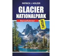 GLACIER NATIONALPARK Reiseführer 2026: Landschaftlich reizvolle Fahrten, ikonische Wanderwege, Begegnungen mit Wildtieren, Campingtipps und lokale Geheimnisse für jeden Reisenden