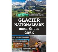 GLACIER NATIONALPARK REISEFÜHRER 2026 (VOLLFARBE): Top-Wanderungen, Panoramafahrten, Wildtierbeobachtungen, Camping, Roadtrip-Routen und Expertentipps für jede Jahreszeit