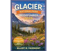 GLACIER NATIONALPARK REISEFÜHRER 2026: Wichtige Planungshinweise, Panoramastraßen, Wanderwege, Informationen zur Tierwelt, Unterkünfte und praktische ... (Elliot R. Fairmonts Global Explorer-Serie)