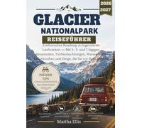 GLACIER NATIONALPARK REISEFÜHRER: Erstbesucher Roadmap zu legendären Laufwerken - Mit 3-, 5- und 7-tägigen Reiserouten, Tierbeobachtungen, ... die Sie vor Ihrer Abreise wissen müssen