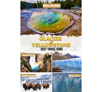 GLACIER & YELLOWSTONE TRAVEL GUIDE: The Ultimate National Parks Road Trip Planner with Scenic Drives, Wildlife Viewing, Hidden Gems & Smart Itineraries