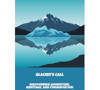 Glacier'S Call: Discovering Adventure, Heritage, And Conservation
