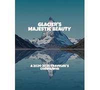 Glacier'S Majestic Beauty: A 2024-2025 Traveler'S Companion