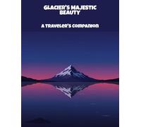 Glacier'S Majestic Beauty: A Traveler'S Companion