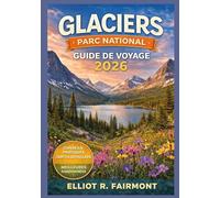 GLACIERS PARC NATIONAL GUIDE DE VOYAGE 2026: Planification essentielle, routes panoramiques, sentiers de randonnée, sensibilisation à la faune, ... Exploradores Globales de Elliot R. Fairmont)