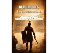 Gladiadores. Sangue e suor na arena.: A economia real, a ciência e o fanatismo dos gladiadores romanos. (HISTÓRIA 360: HISTÓRIA ANTIGA E CIVILIZAÇÃO)