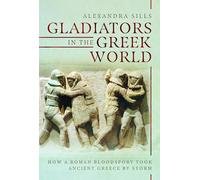 Gladiators in the Greek World: How a Roman Blood Sport Took Ancient Greece by Storm