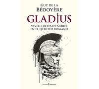 Gladius: VIVIR, LUCHAR Y MORIR EN EL EJÉRCITO ROMANO (HISTORIA)