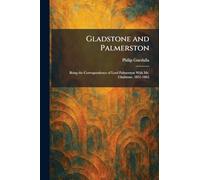 Gladstone and Palmerston: Being the Correspondence of Lord Palmerston With Mr. Gladstone, 1851-1865