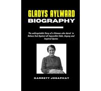 GLADYS AYLWARD Biography: The unforgettable Story of a Woman who dared to Believe God Against all Impossible Odds, Legacy and Inspired Quotes