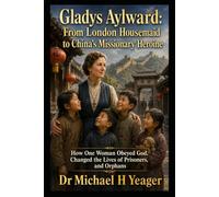 Gladys Aylward: From London Housemaid to China’s Missionary Heroine: How One Woman Obeyed God, Changed the Lives of Prisoners, and Orphans