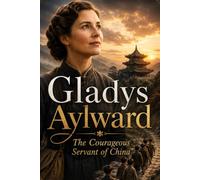 Gladys Aylward: The Courageous Servant of China