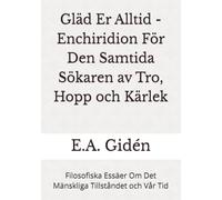 Gläd Er Alltid - Enchiridion För Den Samtida Sökaren av Tro, Hopp och Kärlek: Filosofiska Essäer Om Det Mänskliga Tillståndet och Vår Tid