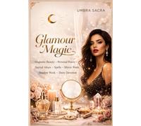 Glamour Magic: A Complete Grimoire of Magnetic Beauty, Personal Power & Sacred Enchantment: Spells, Mirror Work, Shadow Work, Sigils, Talismans, Daily Rituals & Advanced Glamour Practice