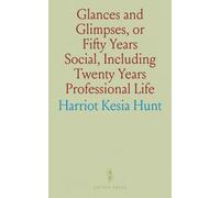 Glances and Glimpses, or Fifty Years Social, Including Twenty Years Professional Life