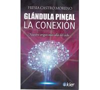 Glándula Pineal: La Conexión. Nuestro origen más allá del cielo (SIN COLECCION)