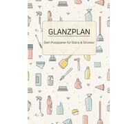 Glanzplan - Dein Must-Have-Putzplanner für ein perfektes Zuhause!: Abhaken, strahlen, wohlfühlen: Dein 1-Jahres-Putzplanner für ein stressfreies, glänzendes Zuhause!