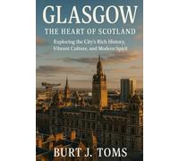 Glasgow: The Heart of Scotland: Exploring the City's Rich History, Vibrant Culture, and Modern Spirit