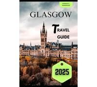 GLASGOW TRAVEL GUIDE 2025 (Venture 2025: The Ultimate Guide to Exploring New Horizons)