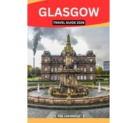 GLASGOW TRAVEL GUIDE 2026: Discover Scotland’s Soul Through Culture, History, Music, Food, Neighborhoods, and Local Life - A Thoughtful Guide for Curious Travelers