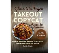 GLASS AIR FRYER TAKEOUT COPYCAT RECIPES FOR BEGINNERS: Chinese, American, Mexican & Fast-Food Favorites Without the Grease