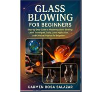 Glass Blowing for Beginners: Step-by-Step Guide to Mastering Glass Blowing: Learn Techniques, Tools, Color Application, and Creative Projects for Beginners