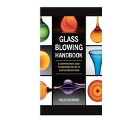 GLASS BLOWING HANDBOOK: A COMPREHENSIVE GUIDE TO MASTERING THE ART OF SHAPING MOLTEN FORM