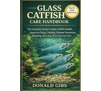 GLASS CATFISH CARE HANDBOOK: The Complete Guide to Glass Catfish Health, Aquarium Setup, Feeding, Disease Prevention, Breeding, and Long-Term Survival Care.
