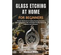 GLASS ETCHING AT HOME FOR BEGINNERS: Discover the Secrets to Crafting Stunning Decorative Projects Using Easy, Safe, and Budget-Friendly Methods for Beginners and Enthusiasts