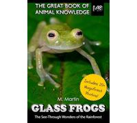 Glass Frogs: The See-Through Wonders of the Rainforest (The Great Book of Animal Knowledge (includes 20+ magnificent photos!))