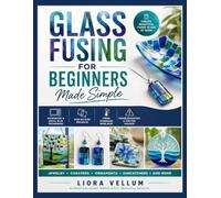 GLASS FUSING FOR BEGINNERS MADE SIMPLE: Step-by-Step Microwave and Small Kiln Projects with Jewelry, Coasters, Ornaments, Suncatchers, Firing Schedules, and Troubleshooting