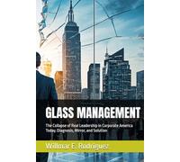 GLASS MANAGEMENT: The Collapse of Real Leadership in Corporate America Today. Diagnosis, Mirror, and Solution