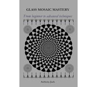 GLASS MOSIAC MASTERY: From beginner to advanced techniques