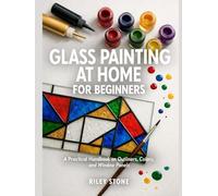 GLASS PAINTING AT HOME FOR BEGINNERS: A Practical Handbook on Outliners, Colors, and Window Panels