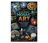 GLASS PEBBLES MOSAIC ART: A Step-by-Step Beginner's Guide to Designing Colorful Projects for Home Décor