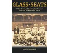 Glass Seats: Walter Brown and the Forgotten Amateur Stars Who Built Hockey in Boston