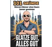 Glatze Gut, Alles Gut: 101 Gründe warum Männer ohne Haare immer gewinnen