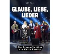 Glaube, Liebe, Lieder: Die Biografie über die Kelly Family. Hochwertige Hardcoverausgabe