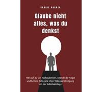 Glaube nicht alles, was du denkst: Hör auf, zu viel nachzudenken, beende die Angst und befreie dich ganz ohne Willensantrengung Von Der Selbsabotage