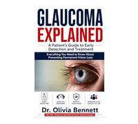 GLAUCOMA EXPLAINED: A Patient's Guide to Early Detection and Treatment: Everything You Need to Know About Preventing Permanent Vision Loss