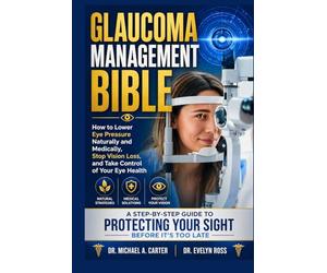GLAUCOMA MANAGEMENT BIBLE: How to Lower Eye Pressure Naturally and Medically, Stop Vision Loss, and Take Control of Your Eye Health