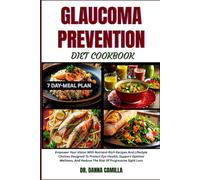 GLAUCOMA PREVENTION DIET COOKBOOK: Empower Your Vision With Nutrient-Rich Recipes And Lifestyle Choices Designed To Protect Eye Health, Support ... And Reduce The Risk Of Progressive Sight Loss
