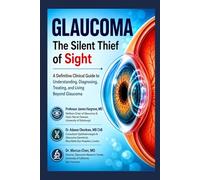 GLAUCOMA: The Silent Thief of Sight: A Definitive Clinical Guide to Understanding, Diagnosing, Treating, and Living Beyond Glaucoma
