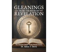 GLEANINGS FROM THE BOOK OF REVELATION: The Glorious Charter ofOur Eternal Victory | A Guide Through the End of This Age | Understanding Last Days Prophecy