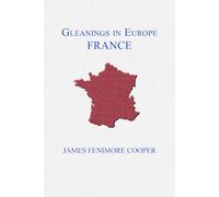 Gleanings in Europe: France: Complete Two-Volume Edition: Classic 19th-Century Travel and Culture