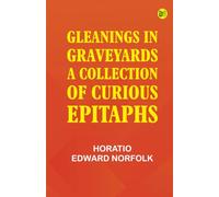 Gleanings in Graveyards: A Collection of Curious Epitaphs